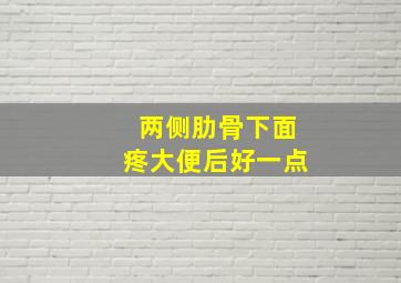 两侧肋骨下面疼大便后好一点