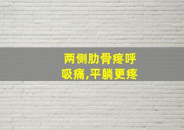 两侧肋骨疼呼吸痛,平躺更疼