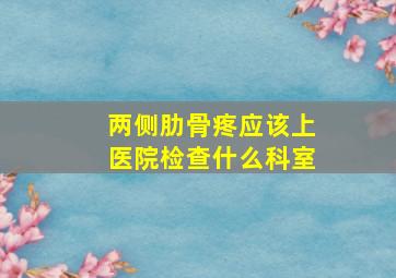 两侧肋骨疼应该上医院检查什么科室