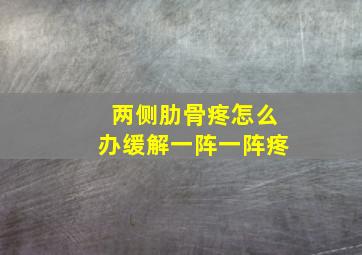 两侧肋骨疼怎么办缓解一阵一阵疼