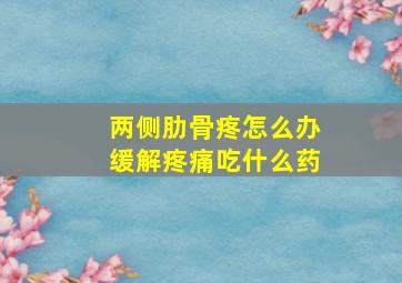 两侧肋骨疼怎么办缓解疼痛吃什么药