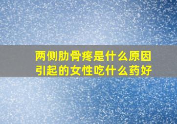 两侧肋骨疼是什么原因引起的女性吃什么药好