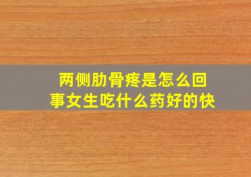 两侧肋骨疼是怎么回事女生吃什么药好的快