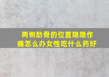 两侧肋骨的位置隐隐作痛怎么办女性吃什么药好