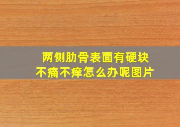 两侧肋骨表面有硬块不痛不痒怎么办呢图片