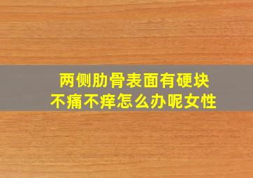 两侧肋骨表面有硬块不痛不痒怎么办呢女性