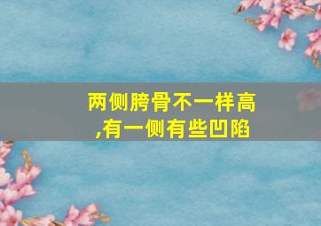 两侧胯骨不一样高,有一侧有些凹陷