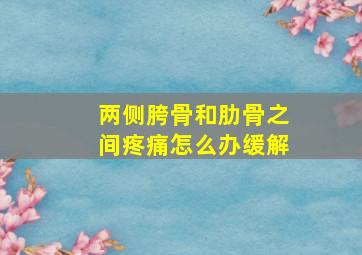 两侧胯骨和肋骨之间疼痛怎么办缓解