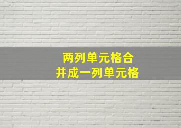 两列单元格合并成一列单元格