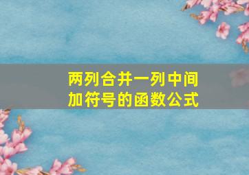 两列合并一列中间加符号的函数公式