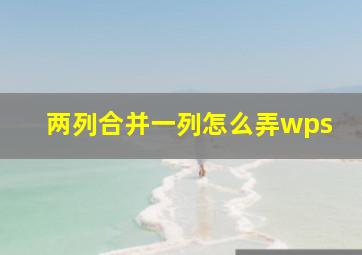 两列合并一列怎么弄wps