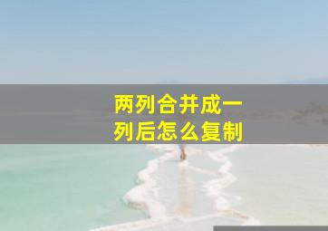 两列合并成一列后怎么复制