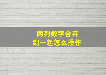 两列数字合并到一起怎么操作