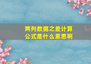 两列数据之差计算公式是什么意思啊