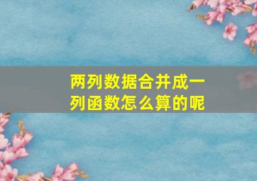 两列数据合并成一列函数怎么算的呢