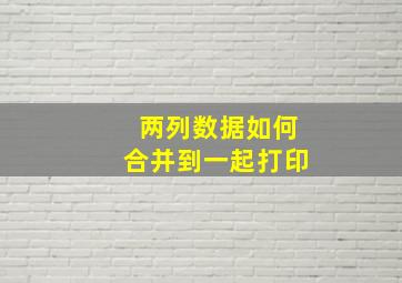 两列数据如何合并到一起打印