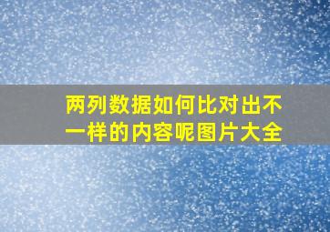 两列数据如何比对出不一样的内容呢图片大全