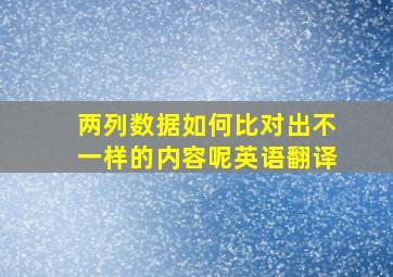 两列数据如何比对出不一样的内容呢英语翻译