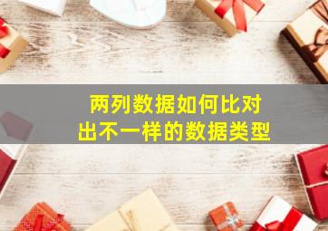 两列数据如何比对出不一样的数据类型