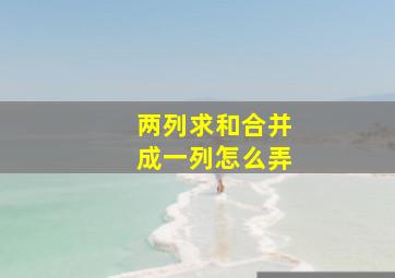 两列求和合并成一列怎么弄