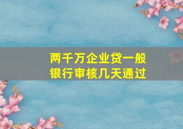 两千万企业贷一般银行审核几天通过