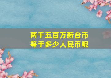 两千五百万新台币等于多少人民币呢