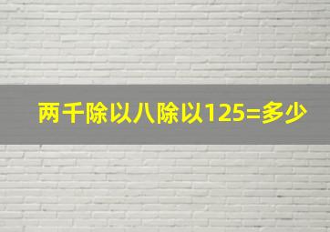 两千除以八除以125=多少