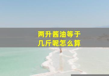 两升酱油等于几斤呢怎么算