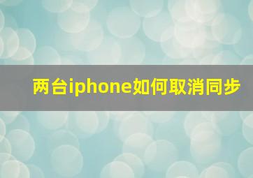 两台iphone如何取消同步