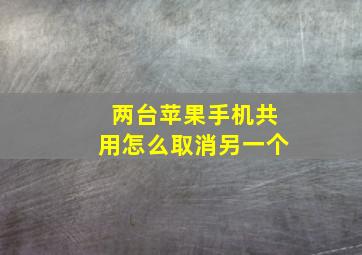 两台苹果手机共用怎么取消另一个