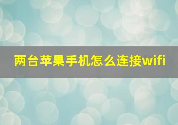 两台苹果手机怎么连接wifi