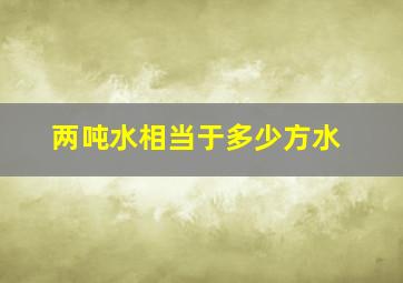 两吨水相当于多少方水