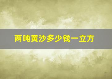 两吨黄沙多少钱一立方