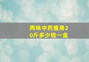 两味中药瘦身20斤多少钱一盒