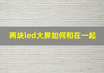 两块led大屏如何和在一起