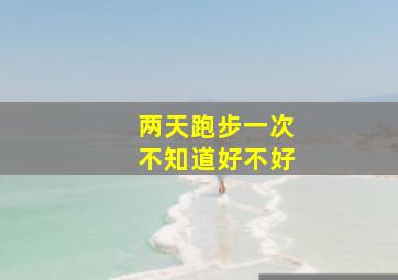 两天跑步一次不知道好不好