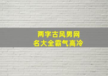 两字古风男网名大全霸气高冷