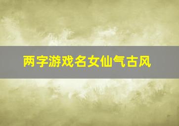 两字游戏名女仙气古风