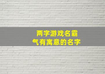 两字游戏名霸气有寓意的名字