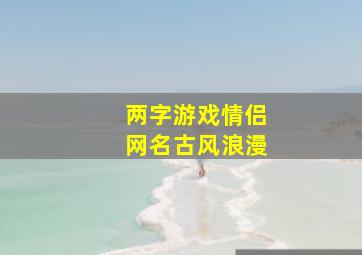 两字游戏情侣网名古风浪漫