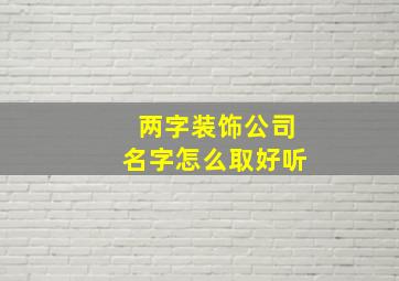 两字装饰公司名字怎么取好听