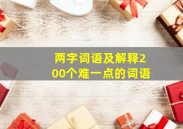 两字词语及解释200个难一点的词语