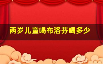 两岁儿童喝布洛芬喝多少