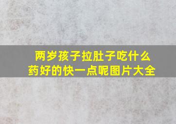 两岁孩子拉肚子吃什么药好的快一点呢图片大全