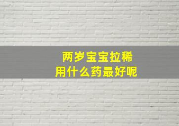 两岁宝宝拉稀用什么药最好呢