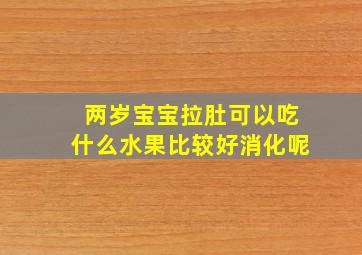 两岁宝宝拉肚可以吃什么水果比较好消化呢