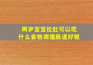 两岁宝宝拉肚可以吃什么食物调理肠道好呢