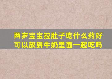 两岁宝宝拉肚子吃什么药好可以放到牛奶里面一起吃吗