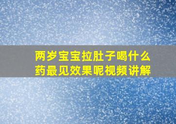 两岁宝宝拉肚子喝什么药最见效果呢视频讲解