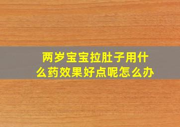 两岁宝宝拉肚子用什么药效果好点呢怎么办